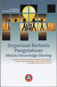Image of Organisasi Berbasis Pengetahuan Melalui Knowlodge Sharing: Kajian komprehensif membangun organisasi yang kompetitif, berbasis pengetahuan, dengan memberdayakan aktivitas knowledge sharing diantara karyawan
